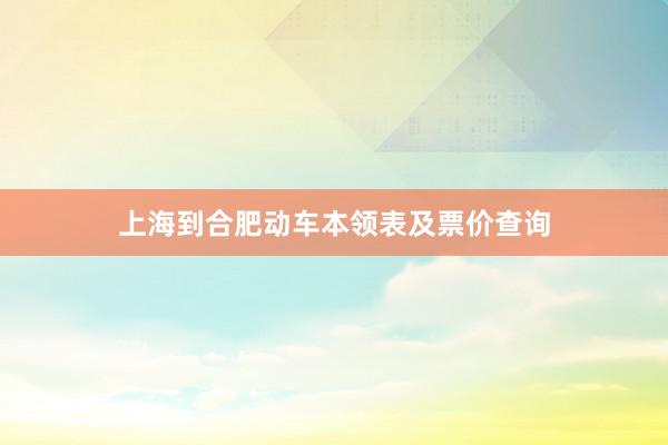 上海到合肥动车本领表及票价查询