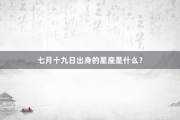 七月十九日出身的星座是什么？
